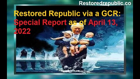 Restored Republic via a GCR Special Report as of April 13, 2022