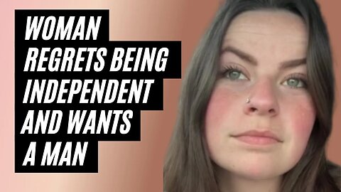 Woman REGRETS Being Independent And Becomes DESPERATE For A Man To Provide For Her.
