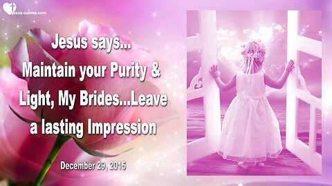Dec 29, 2015 ❤️ Jesus says... Maintain your Purity and Light, My Brides... Leave a lasting Impression