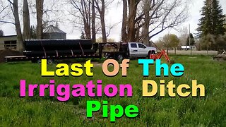 No. 624 – Last Pieces Of Irrigation Ditch Pipe Delivered