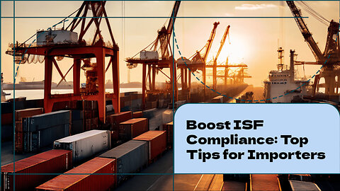 Streamlining ISF Compliance: Best Practices for a Smooth Importing Experience