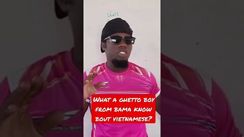 What a ghetto boy from bama know bout vietnamese?