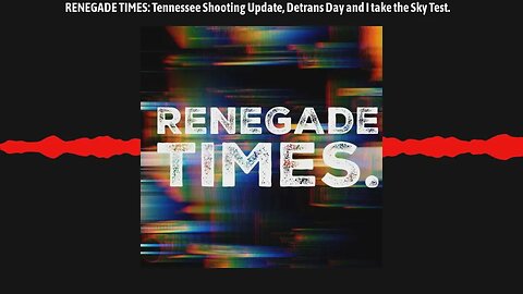 RENEGADE TIMES: Tennessee Shooting Update, Detrans Day and I take the Sky Test.