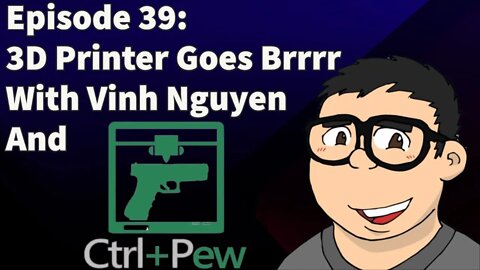Episode 39: 3D Printer Goes Brrrr With Vinh Nguyen And Ctrl Pew