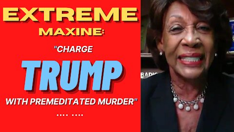 EXTREME MAXINE Waters Says She Wants Trump Charged with Permeditated MURDER