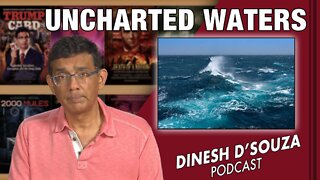 UNCHARTED WATERS Dinesh D’Souza Podcast Ep322
