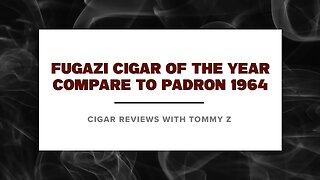 Fugazi Cigar of the Year - Compare to Padron 1964 with Tommy Z