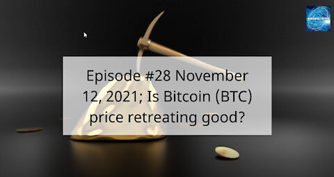 Episode #28 November 12 , 2021; Is Bitcoin (BTC) price retreating good?