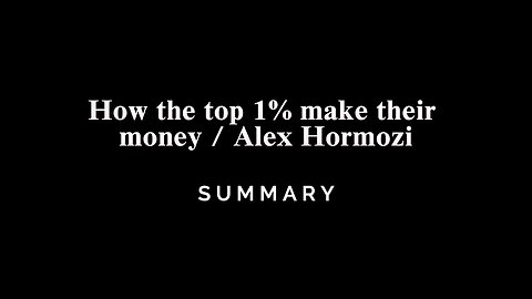 How the top 1% make their money / Alex Hormozi - SUMMARY