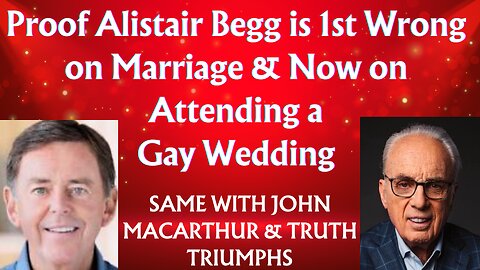 Alistair Begg Leading Astray- 1st on Marriage/Divorce & Remarriage, Now Attending Gay Weddings 726