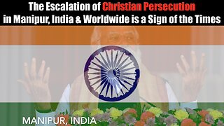 The Escalation of Christian Persecution in Manipur, India 🇮🇳 & Worldwide 🌎 is a Sign of the Times