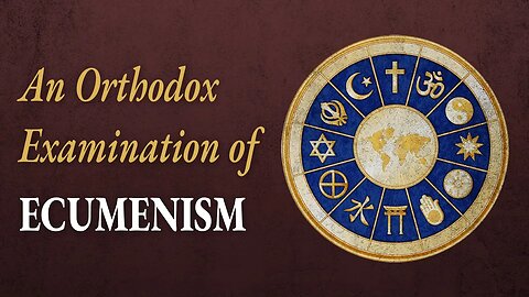 An Orthodox Examination of Ecumenism