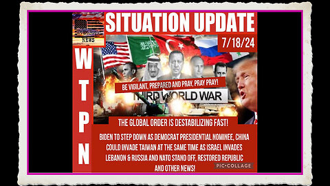 WTPN SITUATION UPDATE 7 18 24 “BIDEN OUT, 3 WAR FRONTS, GLOBAL DESTABILIZATION”