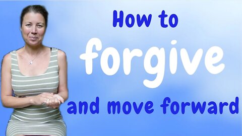 How To Forgive - And Move Forward