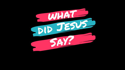WHAT DID JESUS SAY? PART ONE