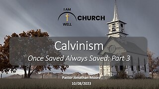 I AM WELL Church Sermon #17 "Calvinism" (OSAS #3) 10/08/2023