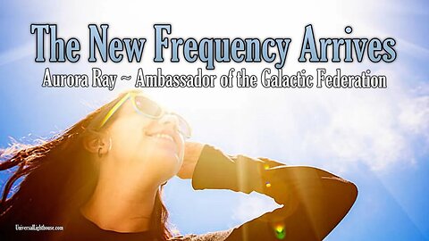 The New Frequency Arrives ~ Aurora Ray ~ Ambassador of the Galactic Federation