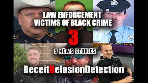 (EP3) LAW ENFORCEMENT VICTIMS OF BLACK CRIME-DECEITDELUSIONDETECTION