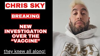 Chris Sky: It's Finally Starting...New Investigation on the "Vaccine"