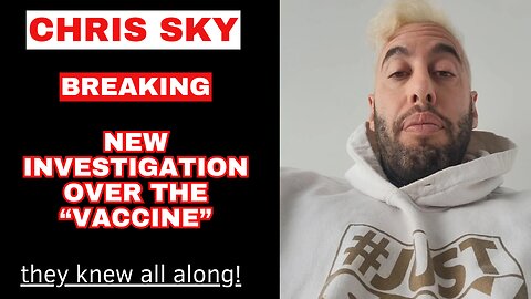 Chris Sky: It's Finally Starting...New Investigation on the "Vaccine"