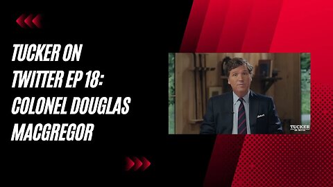 Tucker on Twitter Ep 18: Colonel Douglas Macgregor | Full Episode 8/21/2023
