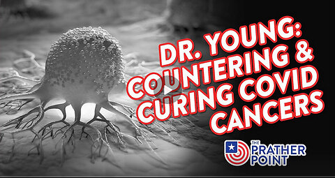 DR. YOUNG: COUNTERING & CURING COVID'S CANCERS!