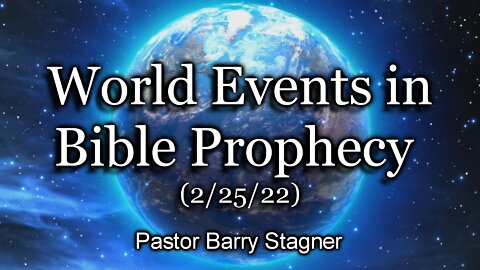 World Events in Bible Prophecy – (2/25/22)