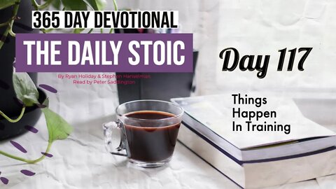 Things Happen in Training - DAY 117 - The Daily Stoic 365 Devotional