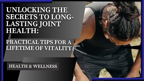 Unlocking the Secrets to Long-Lasting Joint Health: Practical Tips for a Lifetime of Vitality