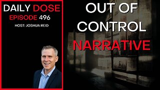 Ep. 496 | Out Of Control Narrative | The Daily Dose