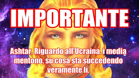 Ashtar. Riguardo all'Ucraina, i media mentono, su cosa sta succedendo veramente lì.