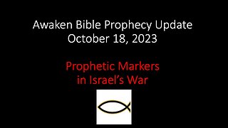 Awaken Bible Prophecy Update 10-18-23: Prophetic Markers in Israel’s War