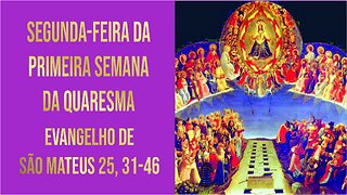 Evangelho de Segunda-feira da 1ª Semana da Quaresma Mt 25, 31-46