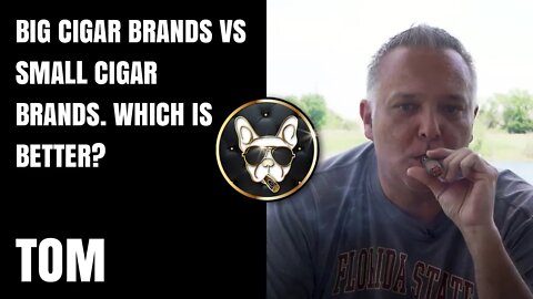Tom: Big Cigar Brands vs Small Cigar Brands. Which is better?