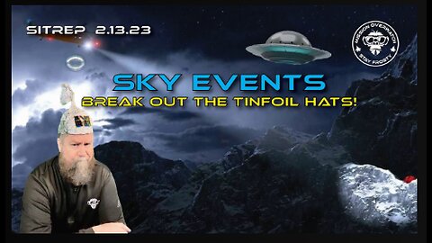 SITREP 2.13.23 - Sky Events - Break out the Tinfoil Hats!!!