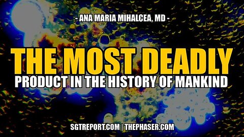 THE MOST DEADLY PRODUCT IN THE HISTORY OF MANKIND - Dr. Ana Mihalcea