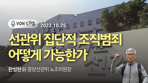 선관위 집단적 조직범죄 어떻게 가능한가 | 231025 | 한성천 전 중앙선관위 노조위원장, 김미영 VON뉴스 대표 | [VON 인터뷰]