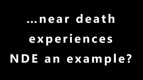 …near death experiences NDE an example?