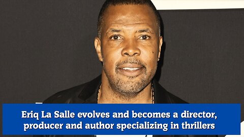 Eriq La Salle evolves and becomes a director, producer and author specializing in thrillers