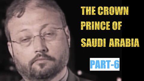 PART-6: THE CROWN PRINCE OF SAUDI ARABIA