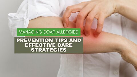 Managing Soap Allergies: Prevention Tips and Effective Care Strategies