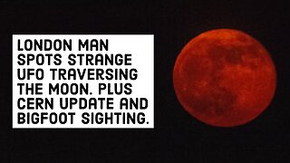London Man Spots Strange UFO Traversing the Moon. Plus CERN and Bigfoot sighting.