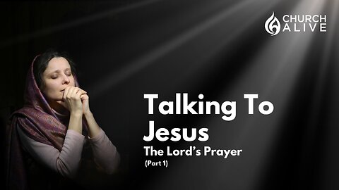 Talking To Jesus - The Lord’s Prayer (Part 1)