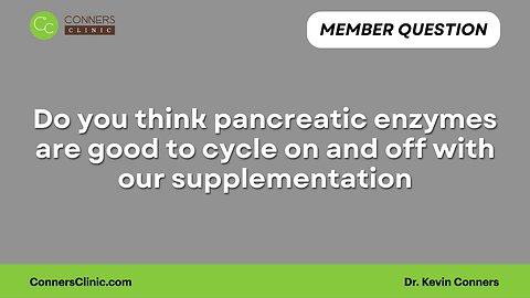 Do you think pancreatic enzymes are good to cycle on and off?