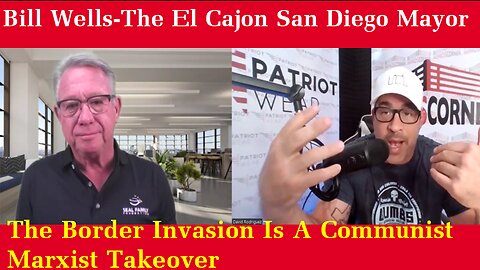 Bill Wells-The El Cajon San Diego Mayor The Border Invasion Is A Communist Marxist Takeover