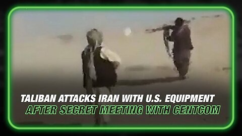 Taliban Attacks Iran With U.S. Equipment After Secret Meeting With CentCom