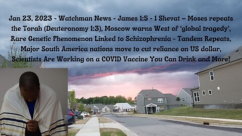 Jan 23, 2023 - Watchman News - James 1:5 - Shevat 1, Tandem Repeats- 666, Drinkable Vax and More!