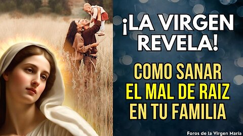 Revelación de la Virgen María: Cómo Sanar de Raíz el Mal que Ataca a tu Familia