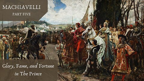 Glory, Fame, and Fortune in The Prince (Machiavelli, Pt. 5)