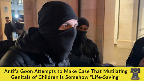 Antifa Goon Attempts to Make Case That Mutilating Genitals of Children Is Somehow "Life-Saving"